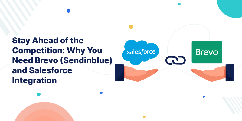 Stay Ahead of the Competition: Why You Need Brevo (Sendinblue) and Salesforce Integration